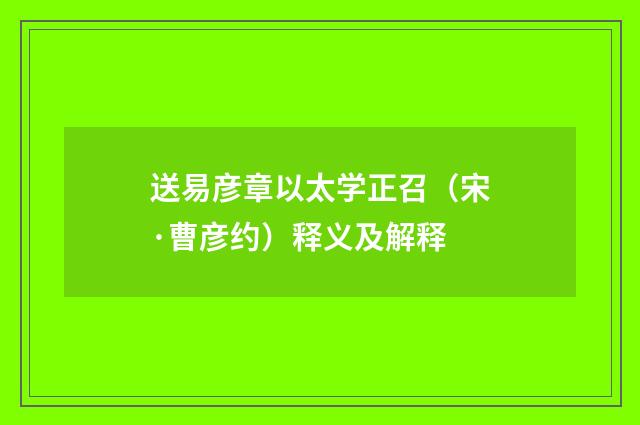 送易彦章以太学正召（宋·曹彦约）释义及解释