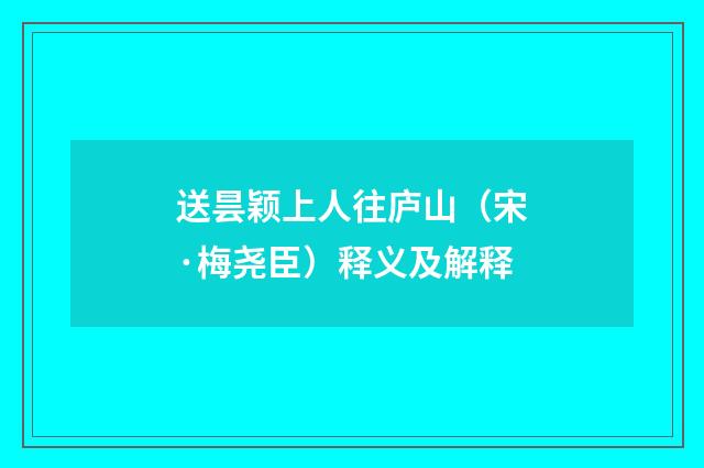 送昙颖上人往庐山（宋·梅尧臣）释义及解释