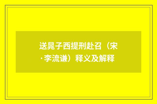 送晁子西提刑赴召（宋·李流谦）释义及解释