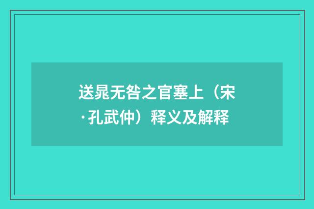 送晁无咎之官塞上（宋·孔武仲）释义及解释