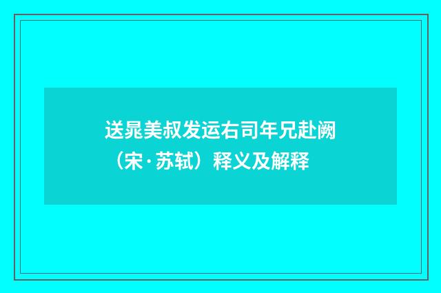 送晁美叔发运右司年兄赴阙（宋·苏轼）释义及解释