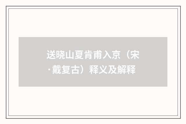 送晓山夏肯甫入京（宋·戴复古）释义及解释