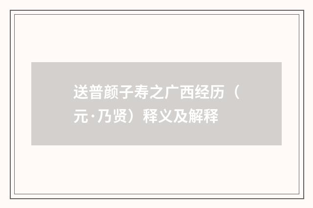 送普颜子寿之广西经历（元·乃贤）释义及解释