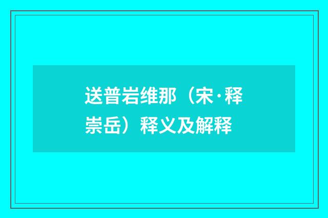 送普岩维那（宋·释崇岳）释义及解释