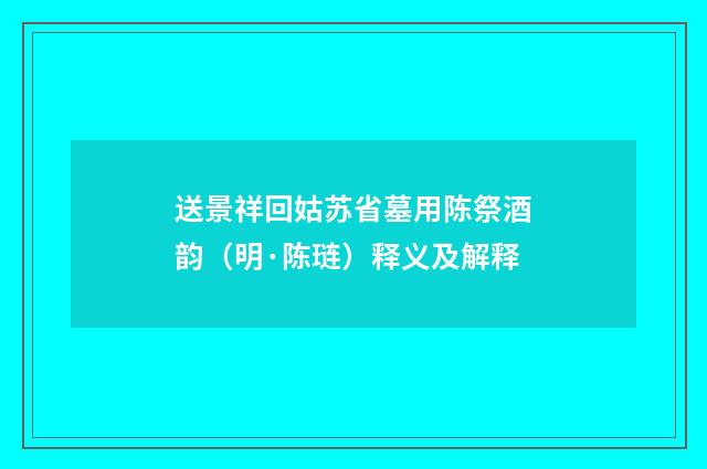 送景祥回姑苏省墓用陈祭酒韵（明·陈琏）释义及解释