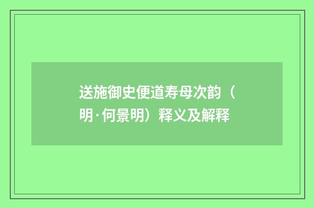 送施御史便道寿母次韵（明·何景明）释义及解释