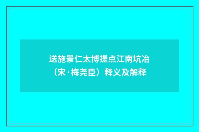 送施景仁太博提点江南坑冶（宋·梅尧臣）释义及解释