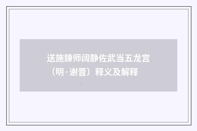 送施鍊师阔静佐武当五龙宫（明·谢晋）释义及解释