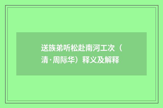 送族弟听松赴南河工次（清·周际华）释义及解释