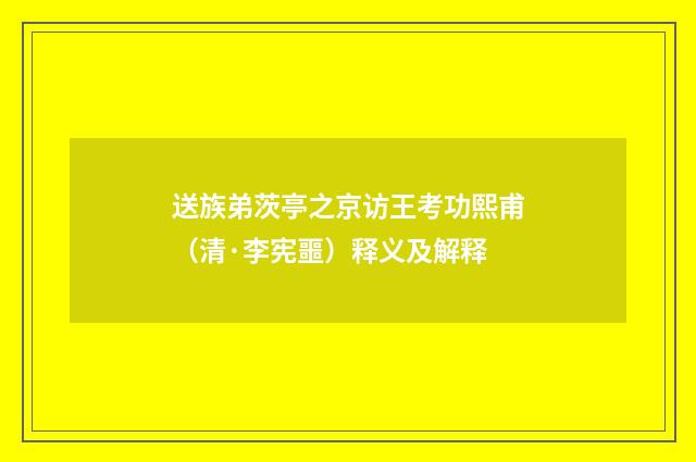 送族弟茨亭之京访王考功熙甫（清·李宪噩）释义及解释