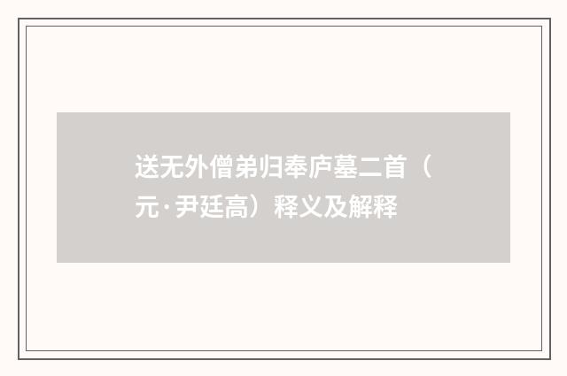送无外僧弟归奉庐墓二首（元·尹廷高）释义及解释