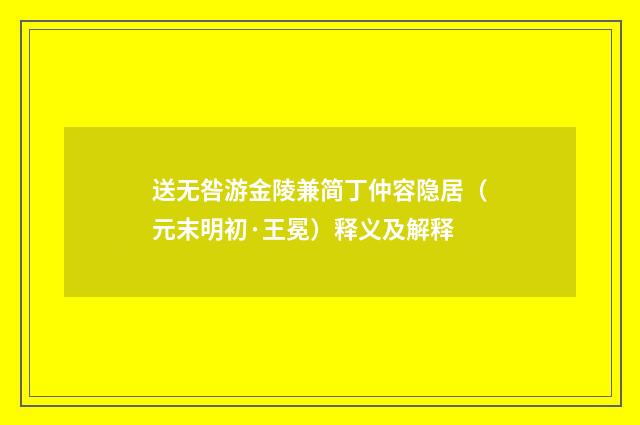 送无咎游金陵兼简丁仲容隐居（元末明初·王冕）释义及解释