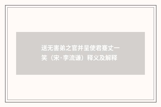 送无害弟之官并呈使君蹇丈一笑（宋·李流谦）释义及解释