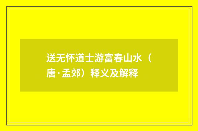 送无怀道士游富春山水（唐·孟郊）释义及解释
