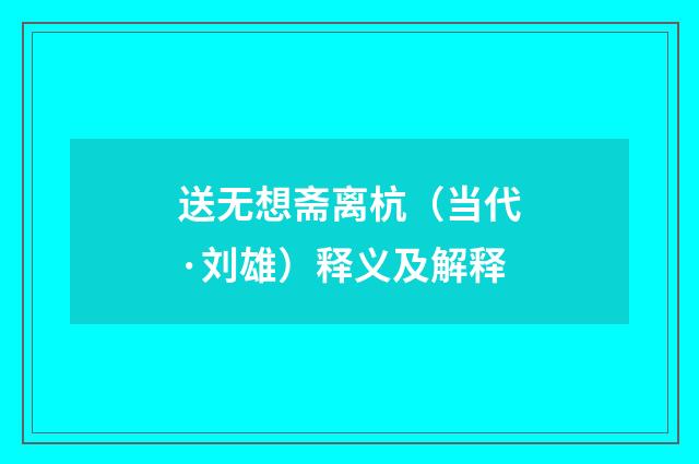 送无想斋离杭（当代·刘雄）释义及解释
