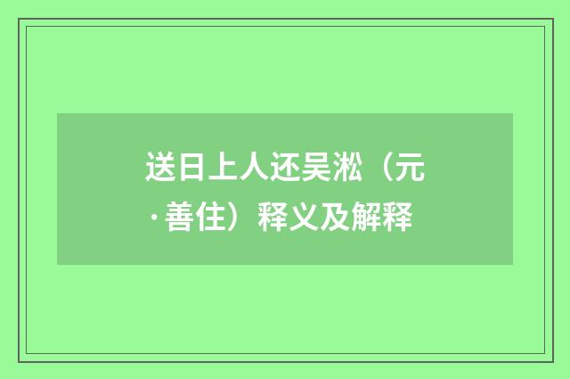 送日上人还吴淞（元·善住）释义及解释