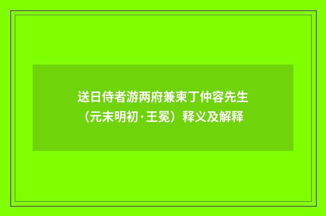 送日侍者游两府兼柬丁仲容先生（元末明初·王冕）释义及解释