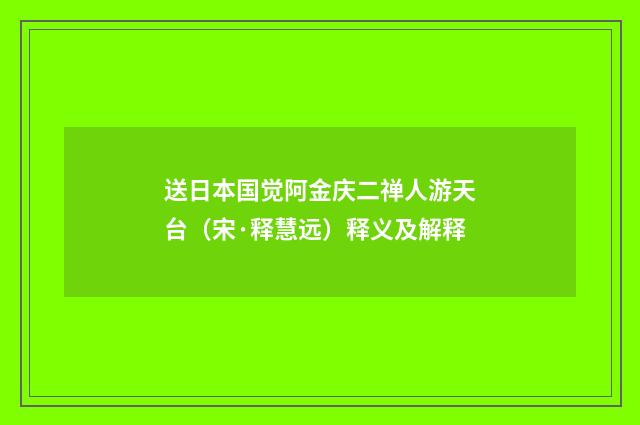送日本国觉阿金庆二禅人游天台（宋·释慧远）释义及解释