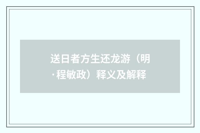 送日者方生还龙游（明·程敏政）释义及解释