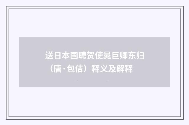 送日本国聘贺使晁巨卿东归（唐·包佶）释义及解释