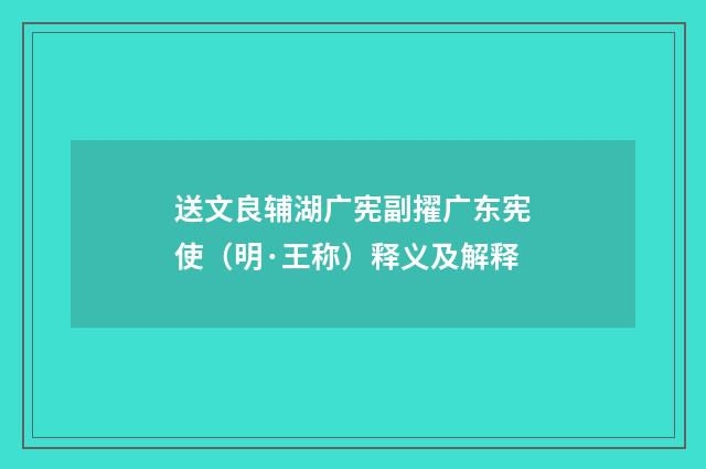 送文良辅湖广宪副擢广东宪使（明·王称）释义及解释