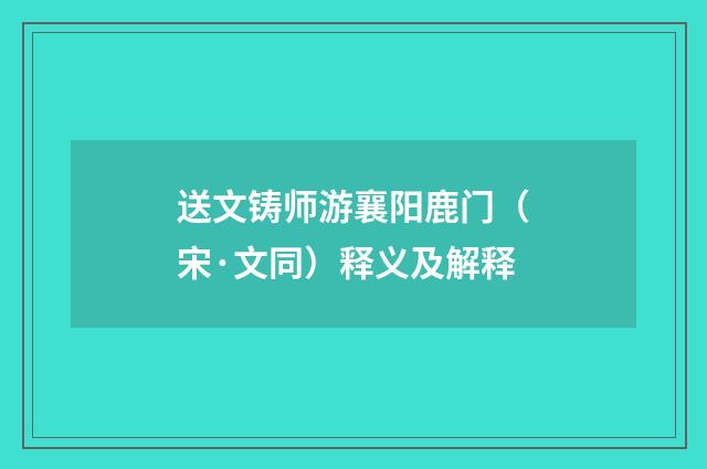 送文铸师游襄阳鹿门（宋·文同）释义及解释