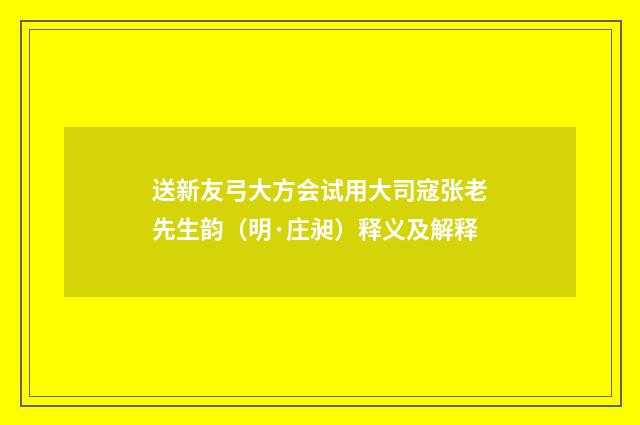 送新友弓大方会试用大司寇张老先生韵（明·庄昶）释义及解释