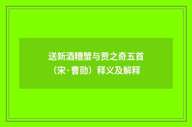 送新酒糟蟹与贾之奇五首（宋·曹勋）释义及解释