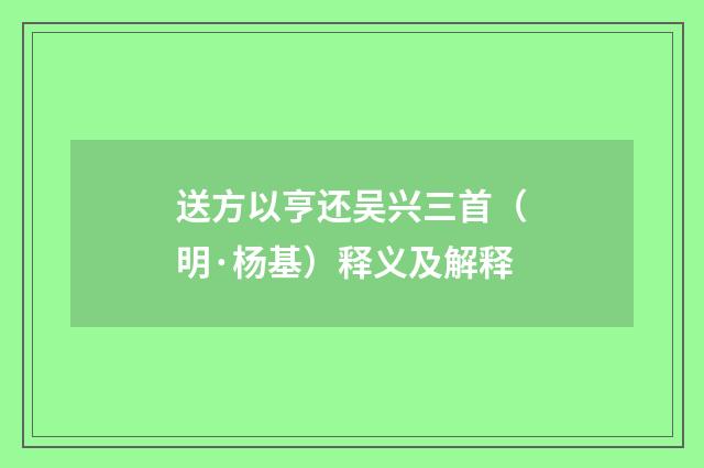 送方以亨还吴兴三首（明·杨基）释义及解释