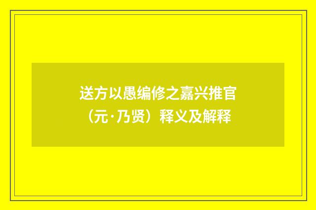 送方以愚编修之嘉兴推官（元·乃贤）释义及解释