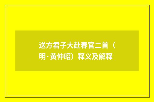送方君子大赴春官二首（明·黄仲昭）释义及解释