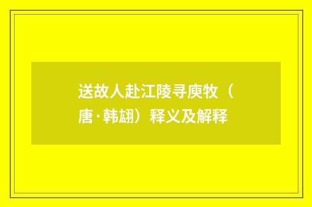 送故人赴江陵寻庾牧（唐·韩翃）释义及解释