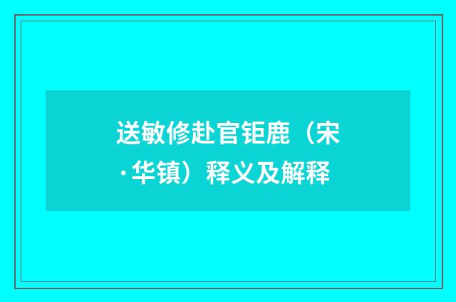送敏修赴官钜鹿（宋·华镇）释义及解释