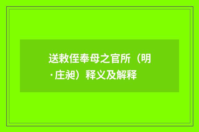 送敕侄奉母之官所（明·庄昶）释义及解释