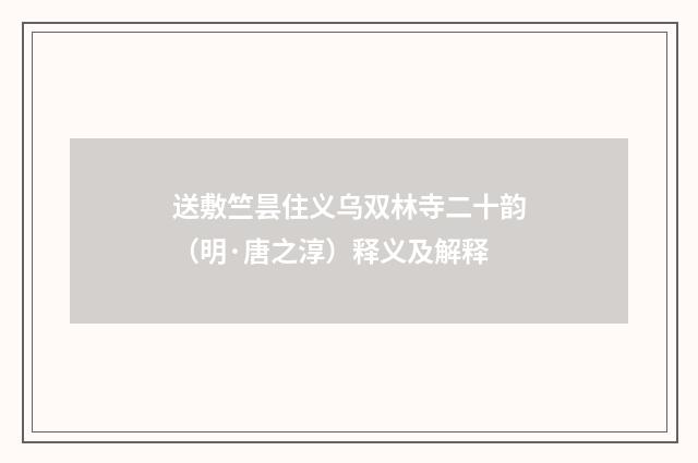 送敷竺昙住义乌双林寺二十韵（明·唐之淳）释义及解释