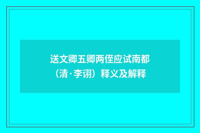 送文卿五卿两侄应试南都（清·李诩）释义及解释