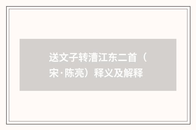 送文子转漕江东二首（宋·陈亮）释义及解释
