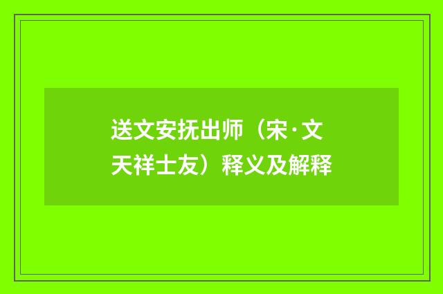送文安抚出师（宋·文天祥士友）释义及解释