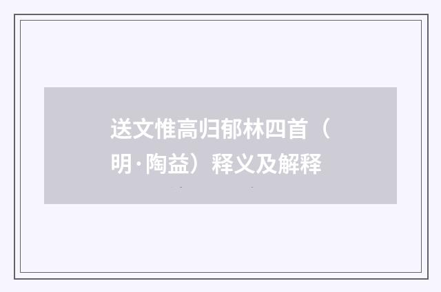 送文惟高归郁林四首（明·陶益）释义及解释
