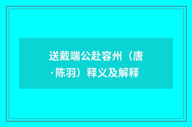 送戴端公赴容州（唐·陈羽）释义及解释