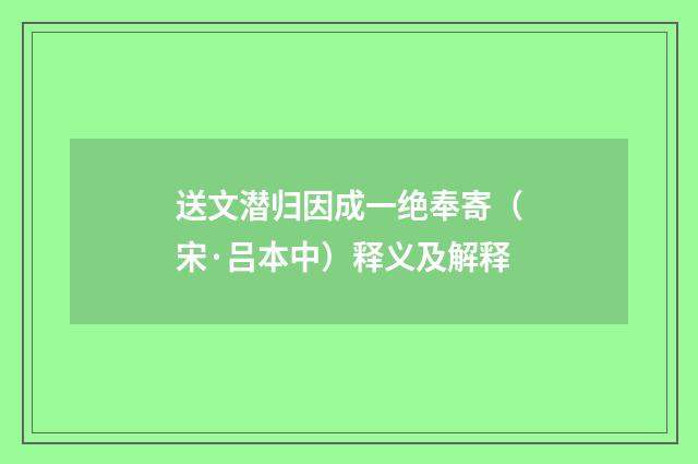 送文潜归因成一绝奉寄（宋·吕本中）释义及解释