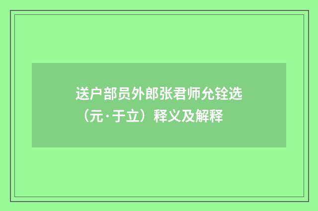 送户部员外郎张君师允铨选（元·于立）释义及解释