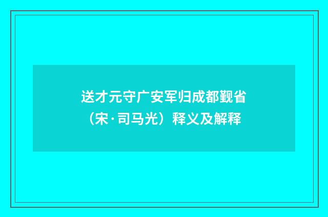 送才元守广安军归成都觐省（宋·司马光）释义及解释