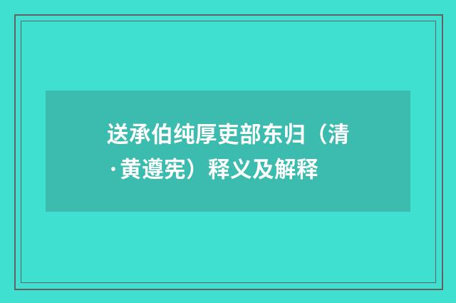 送承伯纯厚吏部东归（清·黄遵宪）释义及解释