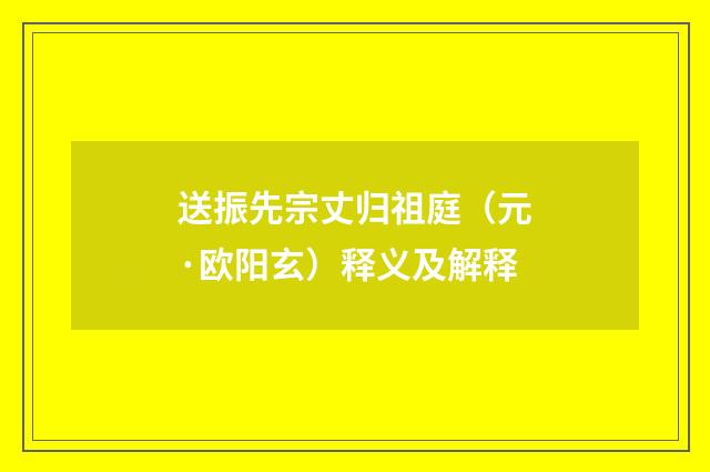 送振先宗丈归祖庭（元·欧阳玄）释义及解释