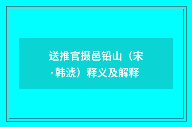 送推官摄邑铅山（宋·韩淲）释义及解释