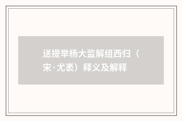 送提举杨大监解组西归（宋·尤袤）释义及解释