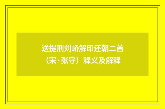 送提刑刘峤解印还朝二首（宋·张守）释义及解释