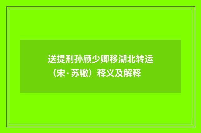 送提刑孙颀少卿移湖北转运（宋·苏辙）释义及解释