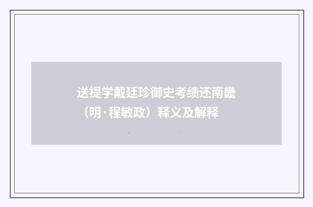 送提学戴廷珍御史考绩还南畿（明·程敏政）释义及解释